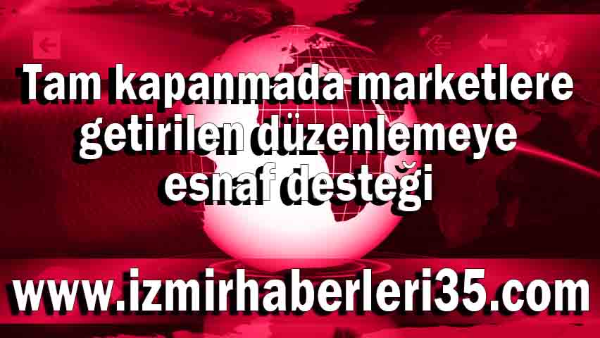 Tam kapanmada marketlere getirilen düzenlemeye esnaf desteği