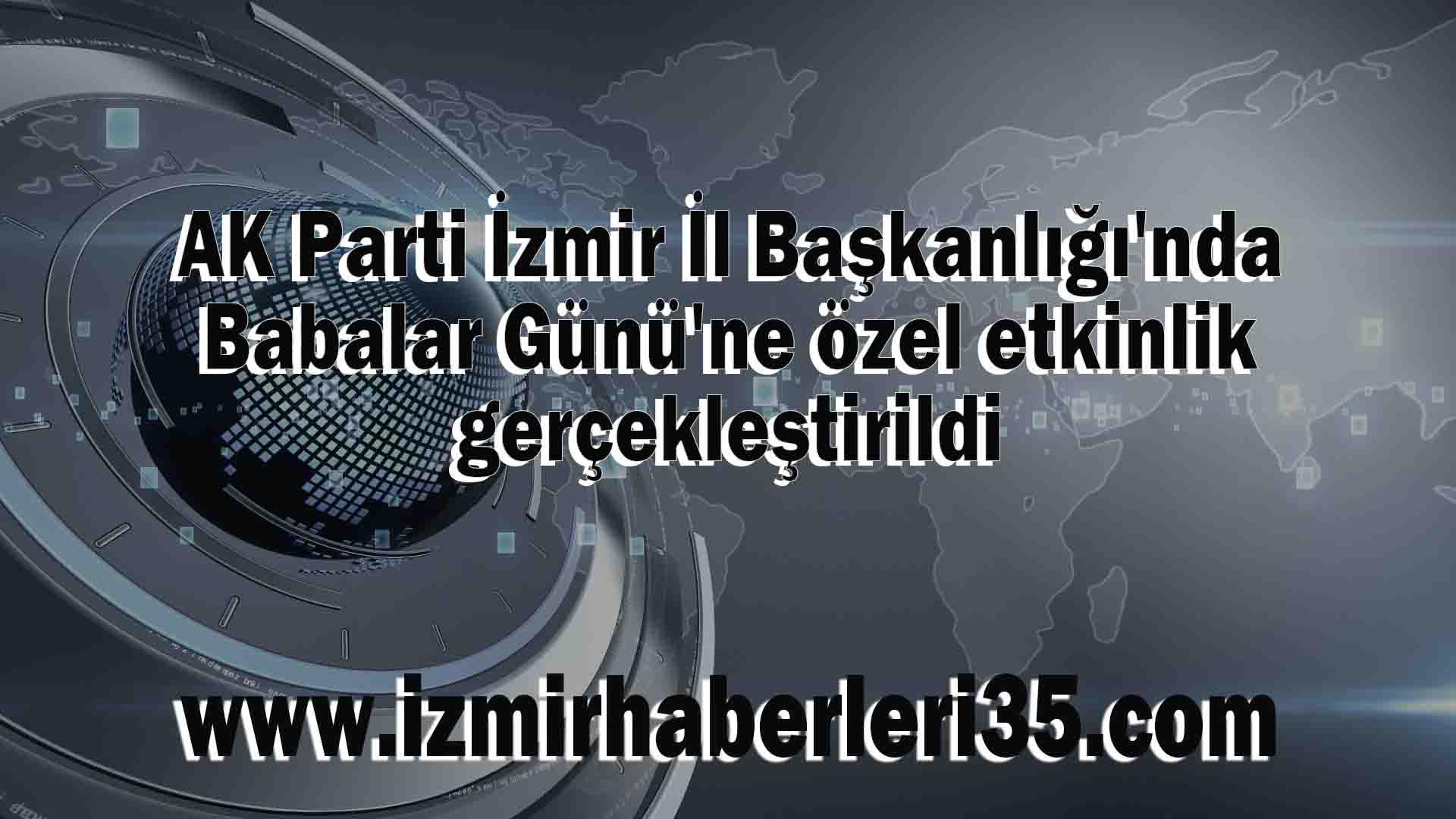 AK Parti İzmir İl Başkanlığı'nda Babalar Günü'ne özel etkinlik gerçekleştirildi