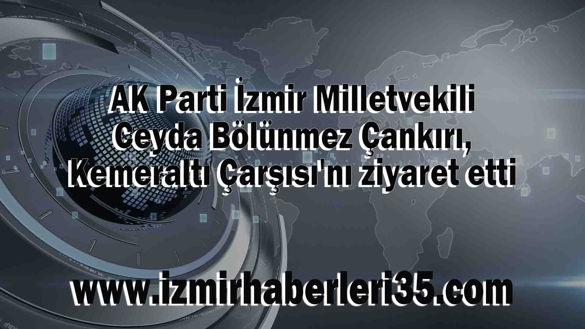 AK Parti İzmir Milletvekili Ceyda Bölünmez Çankırı, Kemeraltı Çarşısı'nı ziyaret etti