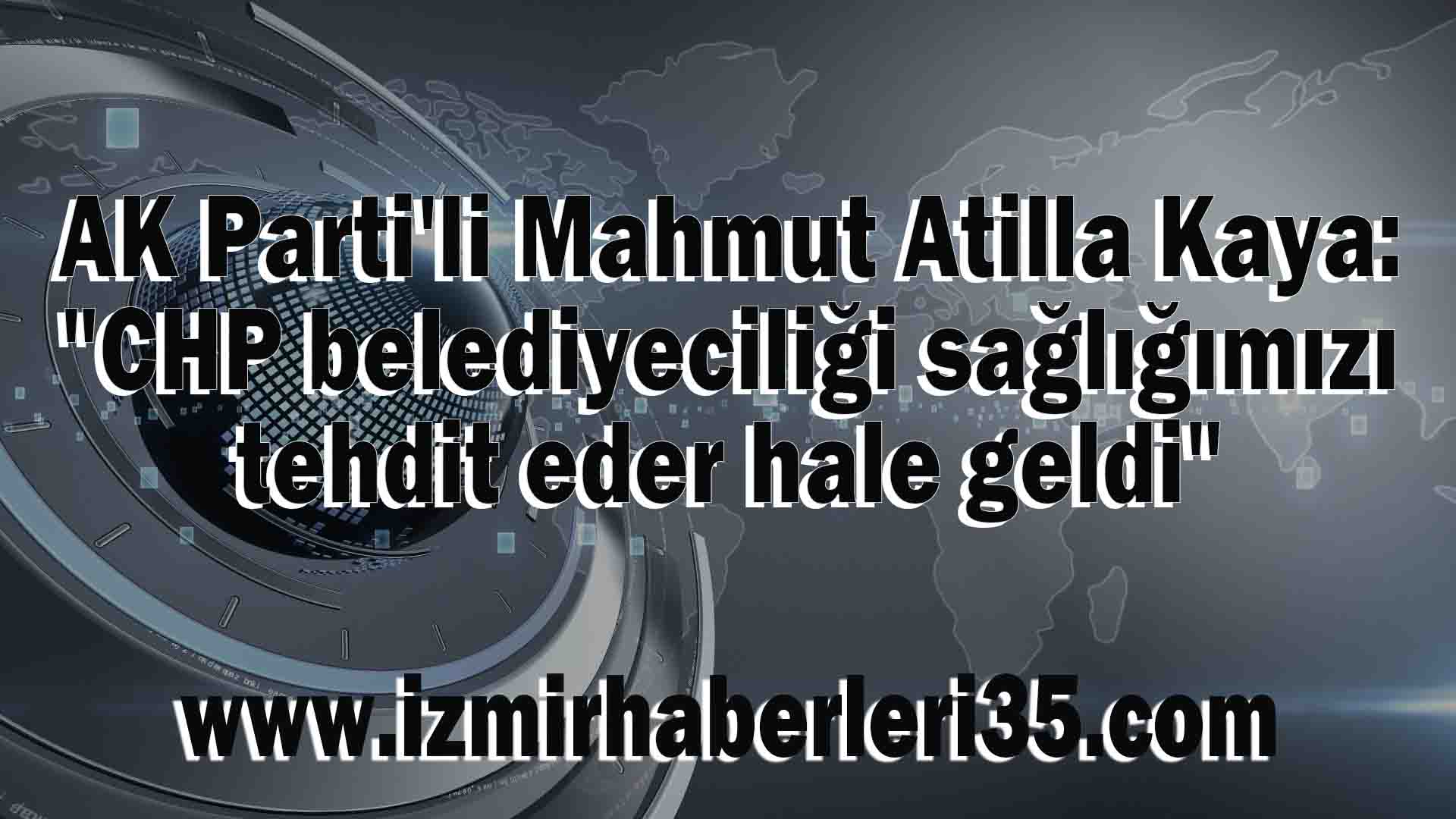 AK Parti'li Mahmut Atilla Kaya: "CHP belediyeciliği sağlığımızı tehdit eder hale geldi"