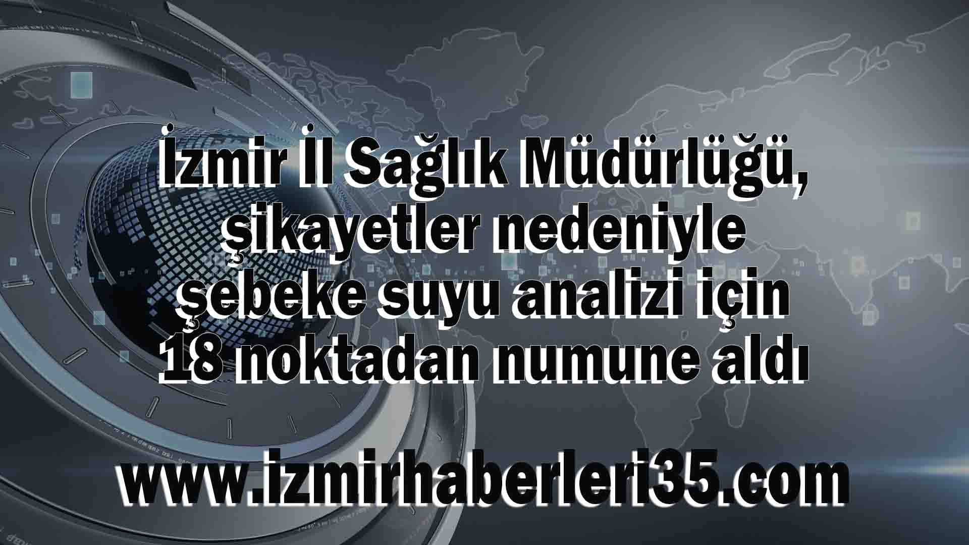 İzmir İl Sağlık Müdürlüğü, şikayetler nedeniyle şebeke suyu analizi için 18 noktadan numune aldı