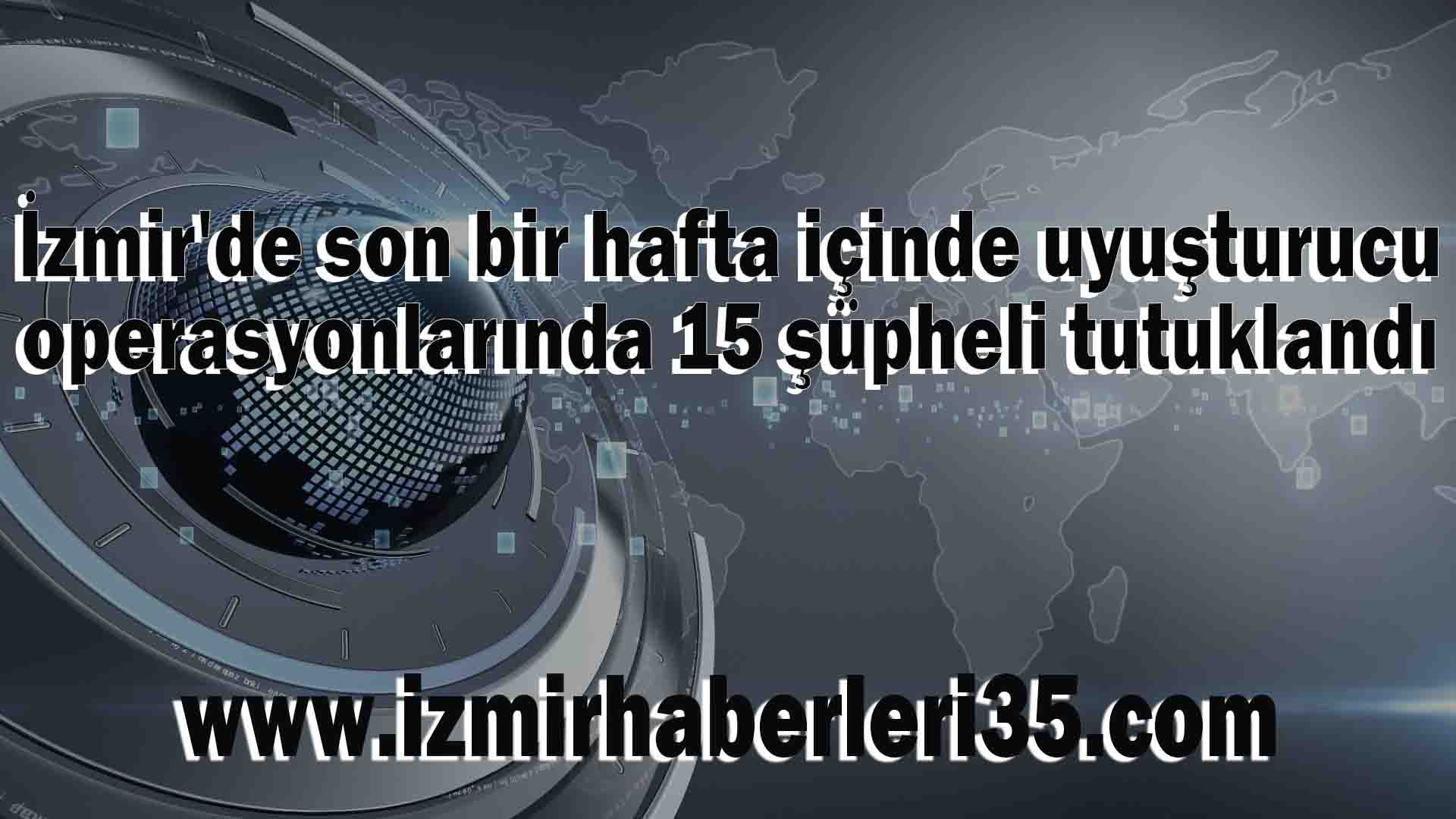 İzmir'de son bir hafta içinde uyuşturucu operasyonlarında 15 şüpheli tutuklandı