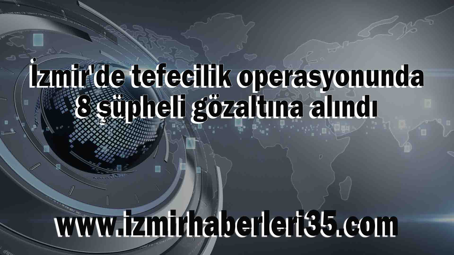 İzmir'de tefecilik operasyonunda 8 şüpheli gözaltına alındı