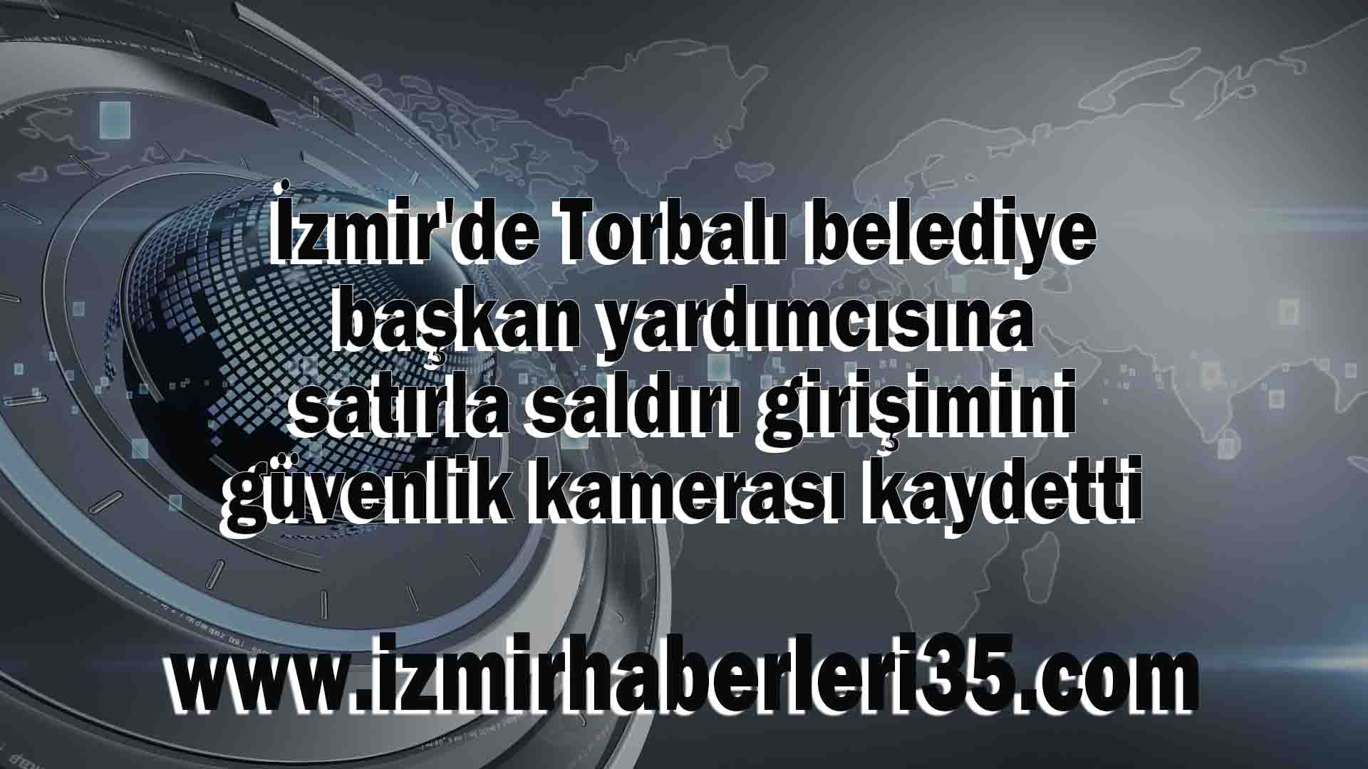 İzmir'de Torbalı belediye başkan yardımcısına satırla saldırı girişimini güvenlik kamerası kaydetti