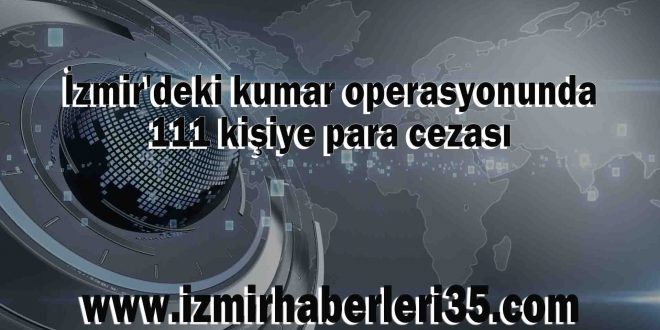 İzmir'deki kumar operasyonunda 111 kişiye para cezası