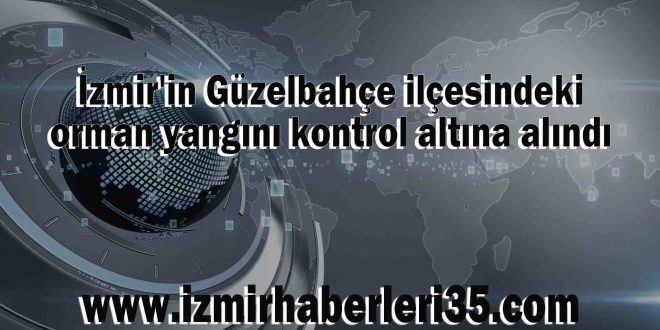 İzmir'in Güzelbahçe ilçesindeki orman yangını kontrol altına alındı