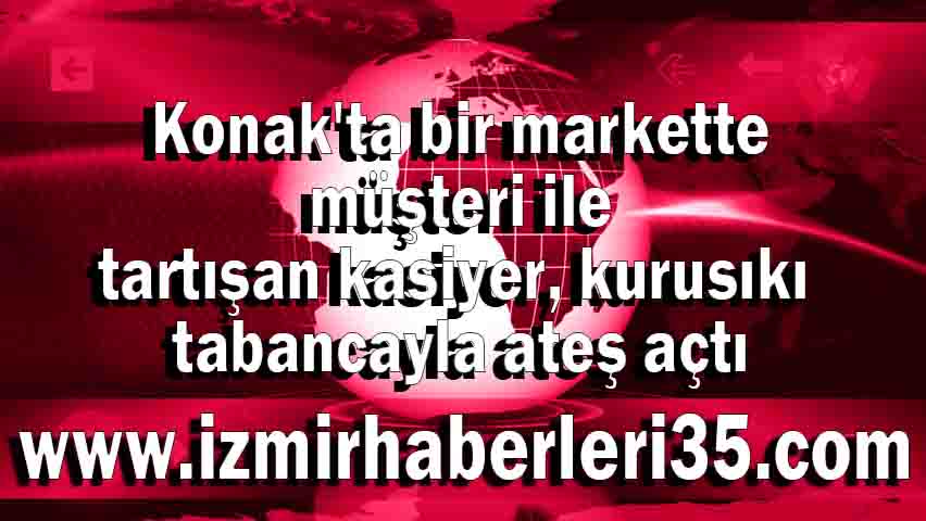 Konak'ta bir markette müşteri ile tartışan kasiyer, kurusıkı tabancayla ateş açtı