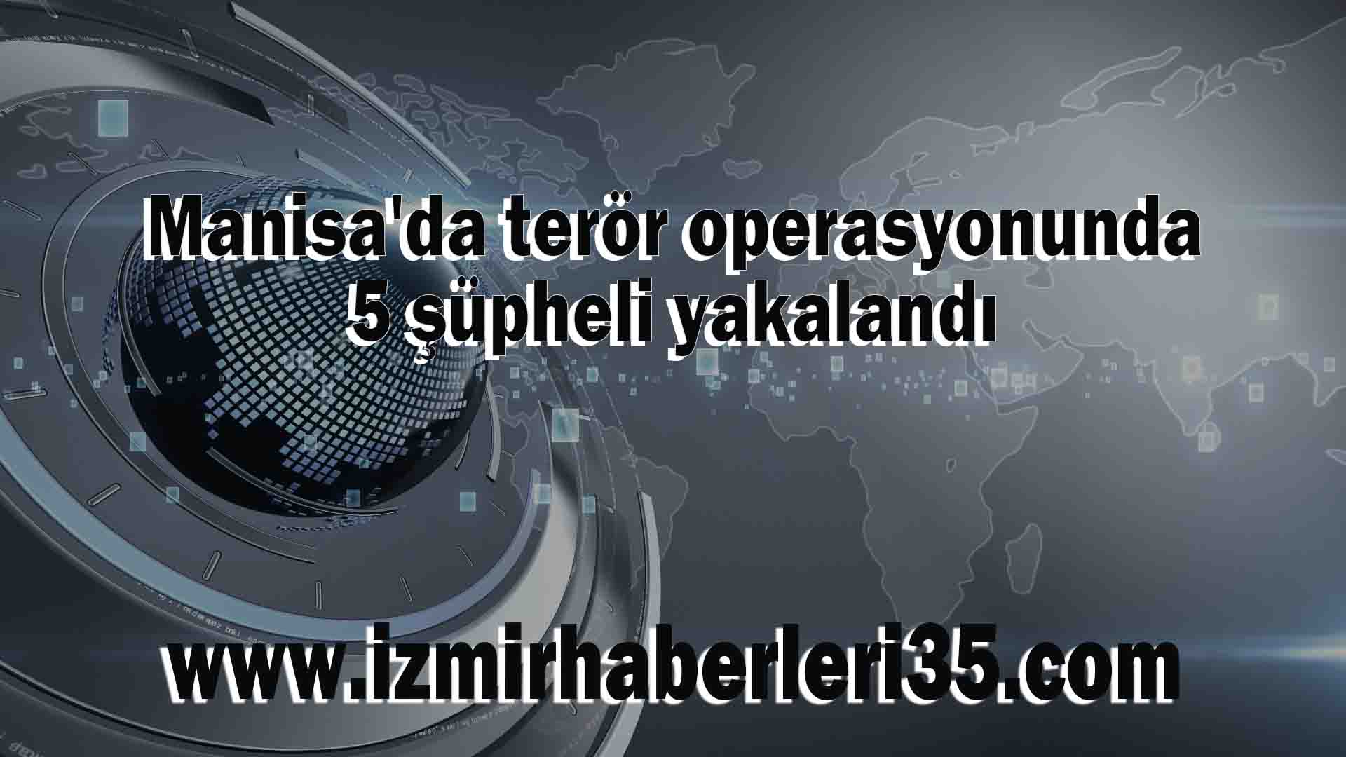 Manisa'da terör operasyonunda 5 şüpheli yakalandı