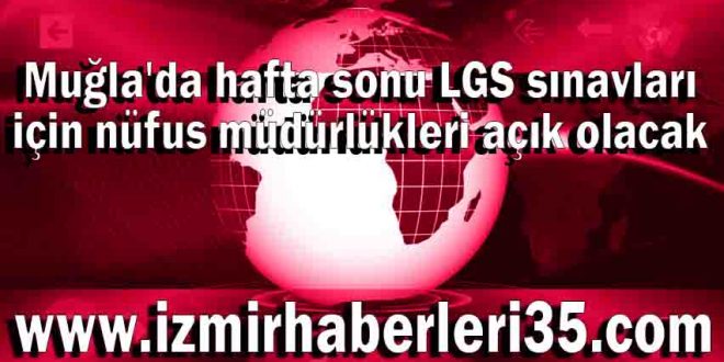 Muğla'da hafta sonu LGS sınavları için nüfus müdürlükleri açık olacak