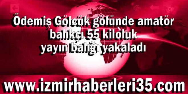 Ödemiş Gölcük gölünde amatör balıkçı 55 kiloluk yayın balığı yakaladı