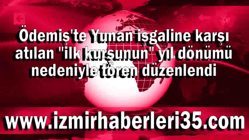 Ödemiş'te Yunan işgaline karşı atılan "ilk kurşunun" yıl dönümü nedeniyle tören düzenlendi