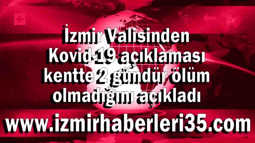 İzmir Valisinden Kovid-19 açıklaması kentte 2 gündür ölüm olmadığını açıkladı