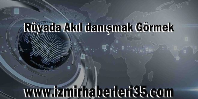 Rüyada Akıl danışmak Görmek