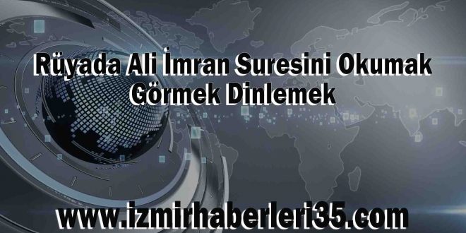 Rüyada Ali İmran Suresini Okumak, Görmek Dinlemek