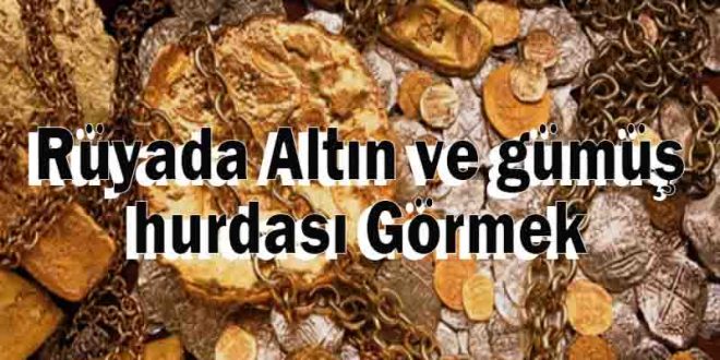 Rüyada Altın ve gümüş hurdası Görmek