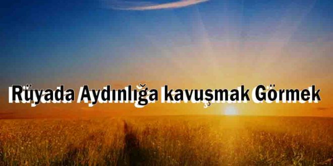 Rüyada Aydınlığa kavuşmak Görmek