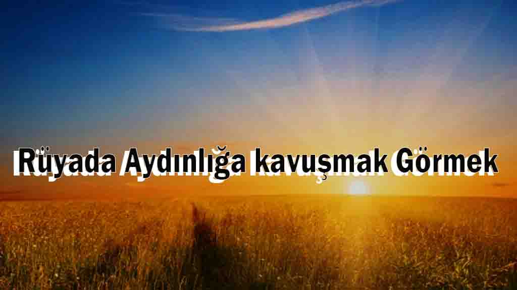 Rüyada Aydınlığa kavuşmak Görmek