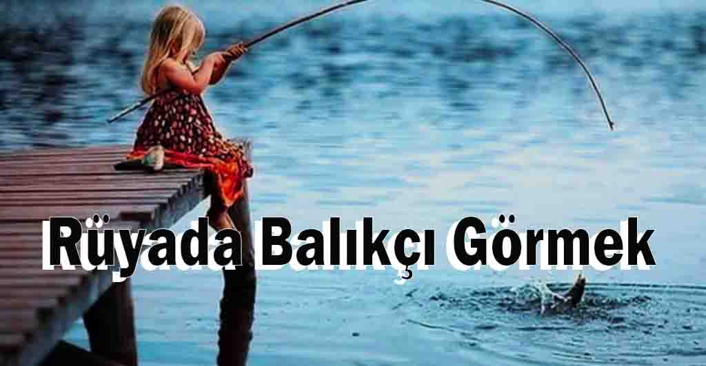 Rüyada Balıkçı Görmek