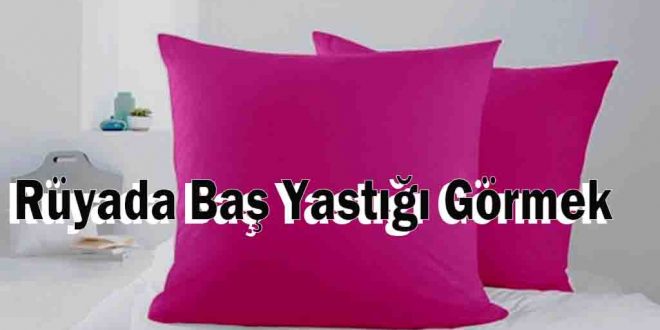 Rüyada Baş Yastığı Görmek