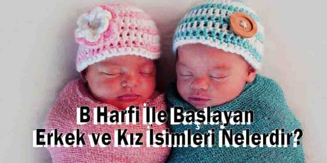 B Harfi İle Başlayan Erkek ve Kız İsimleri Nelerdir?