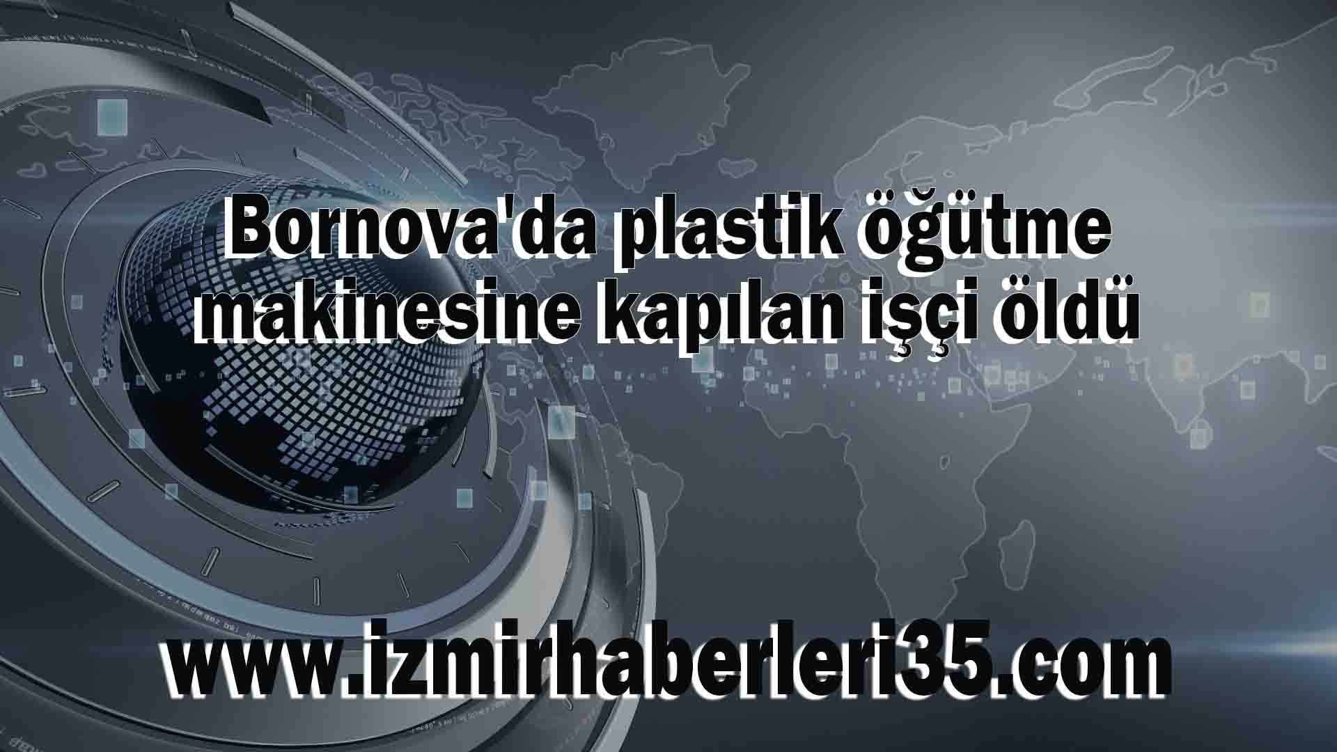 Bornova'da plastik öğütme makinesine kapılan işçi öldü