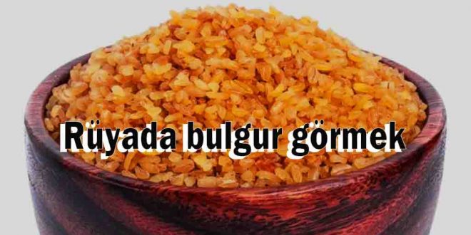 Rüyada bulgur görmek