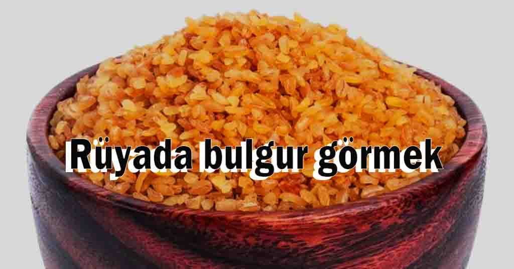 Rüyada bulgur görmek