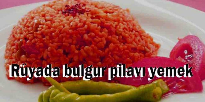 Rüyada bulgur pilavı yemek