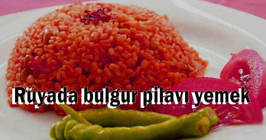 Rüyada bulgur pilavı yemek