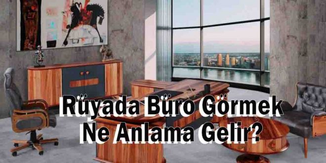 Rüyada Büro Görmek Ne Anlama Gelir, Neye Yorulur?