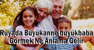 Rüyada Büyükanne büyükbaba Görmek Ne Anlama Gelir, Neye Yorulur?