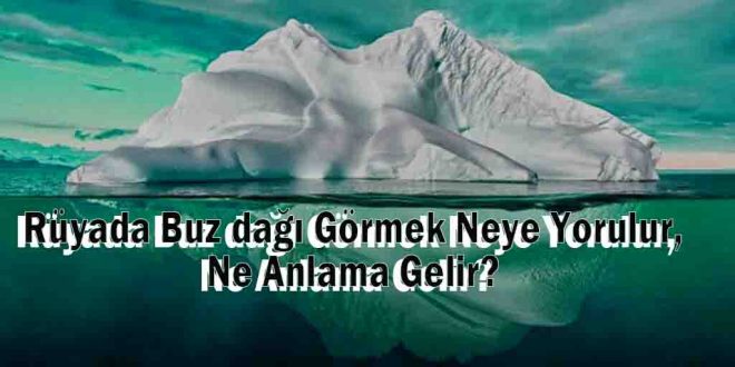 Rüyada Buz dağı Görmek Neye Yorulur, Ne Anlama Gelir?