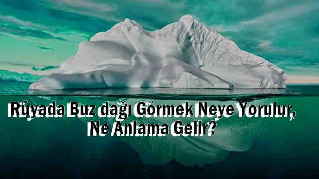 Rüyada Buz dağı Görmek Neye Yorulur, Ne Anlama Gelir?