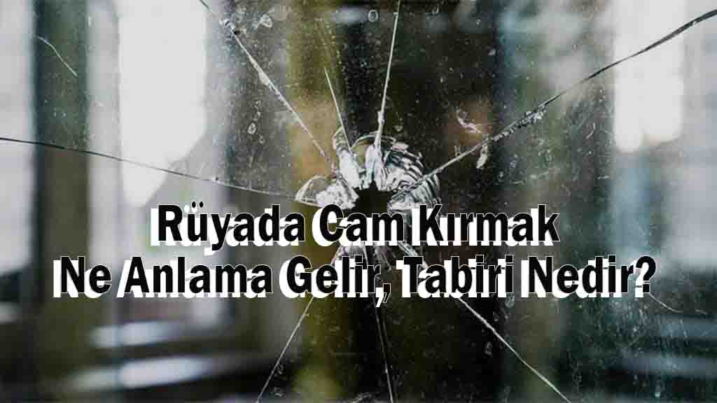 Rüyada Cam Kırmak Ne Anlama Gelir, Tabiri Nedir?