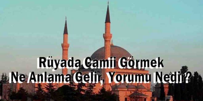 Rüyada Camii Görmek Ne Anlama Gelir, Yorumu Nedir?