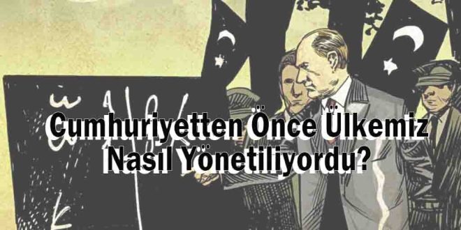 Cumhuriyetten Önce Ülkemiz Nasıl Yönetiliyordu?