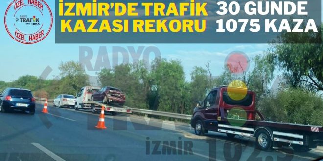 İZMİR’DE TRAFİK KAZASI REKORU: 30 GÜNDE BİN 75 KAZA