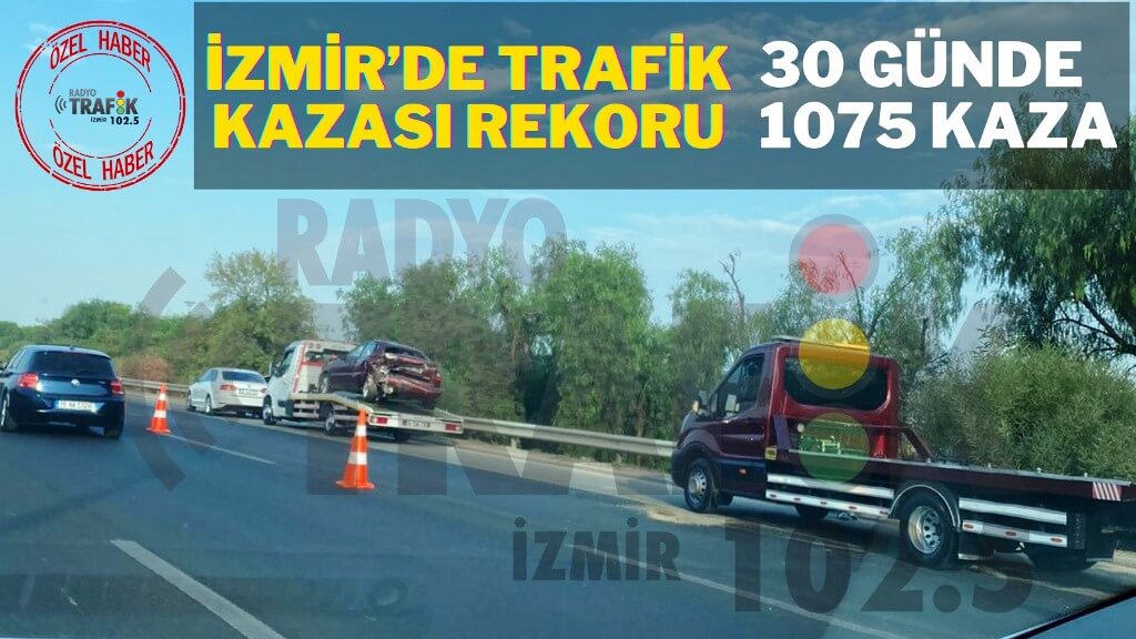 İZMİR’DE TRAFİK KAZASI REKORU: 30 GÜNDE BİN 75 KAZA