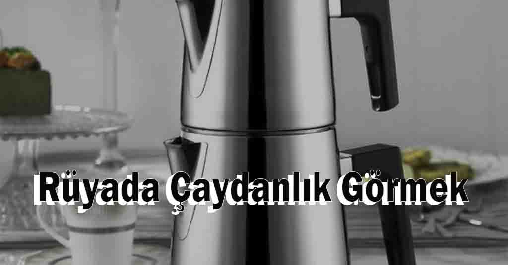 Rüyada Çaydanlık Görmek