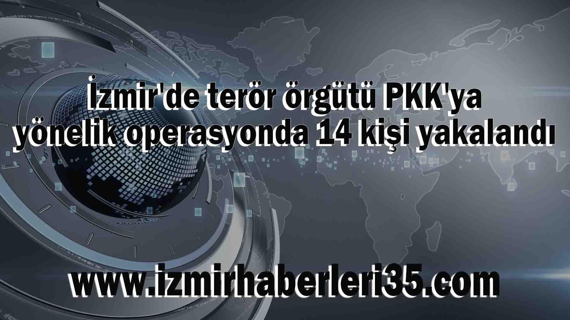 İzmir'de terör örgütü PKK'ya yönelik operasyonda 14 kişi yakalandı